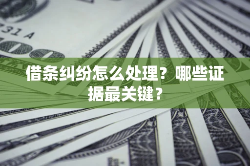 北京借条纠纷怎么处理？哪些证据最关键？