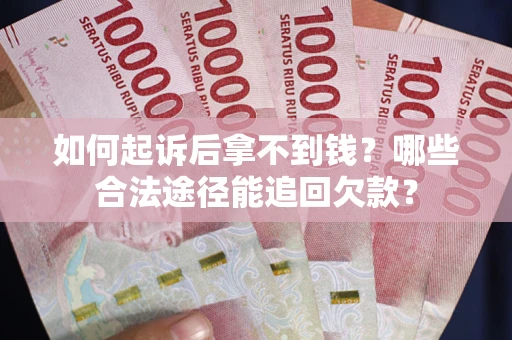 北京如何起诉后拿不到钱？哪些合法途径能追回欠款？