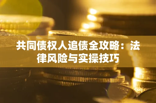 北京共同债权人追债全攻略：法律风险与实操技巧