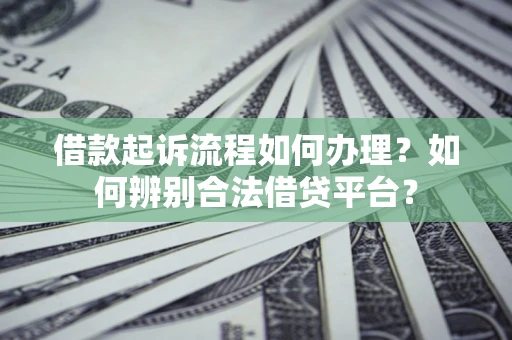 北京借款起诉流程如何办理？如何辨别合法借贷平台？