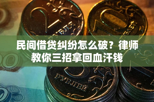 北京民间借贷纠纷怎么破？律师教你三招拿回血汗钱