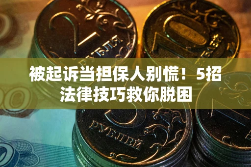 北京被起诉当担保人别慌！5招法律技巧救你脱困
