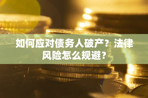 北京如何应对债务人破产？法律风险怎么规避？