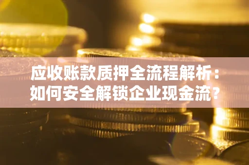 北京应收账款质押全流程解析：如何安全解锁企业现金流？