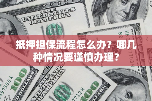 北京抵押担保流程怎么办？哪几种情况要谨慎办理？