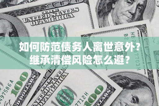 北京如何防范债务人离世意外？继承清偿风险怎么避？
