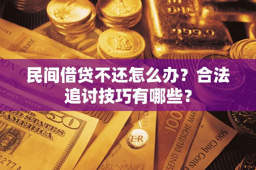 北京民间借贷不还怎么办？合法追讨技巧有哪些？