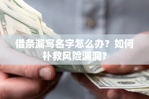 北京借条漏写名字怎么办？如何补救风险漏洞？