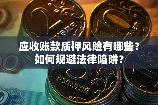 北京应收账款质押风险有哪些？如何规避法律陷阱？