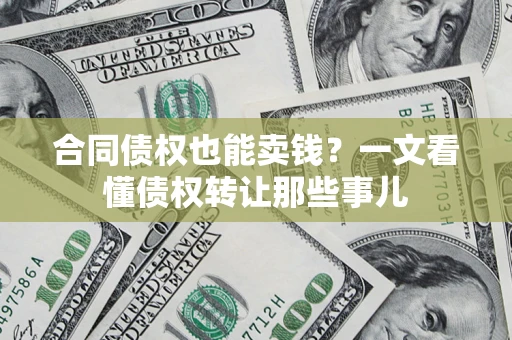 北京合同债权也能卖钱？一文看懂债权转让那些事儿