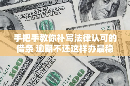 北京手把手教你补写法律认可的借条 逾期不还这样办最稳妥