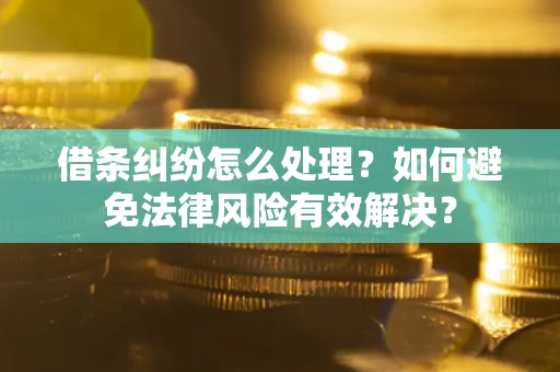北京借条纠纷怎么处理？如何避免法律风险有效解决？
