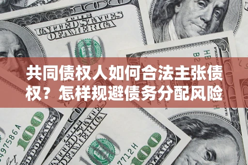 北京共同债权人如何合法主张债权？怎样规避债务分配风险？