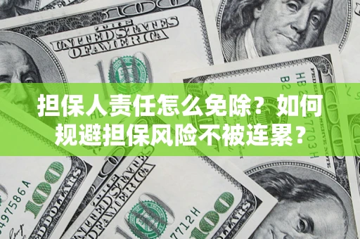 北京担保人责任怎么免除？如何规避担保风险不被连累？