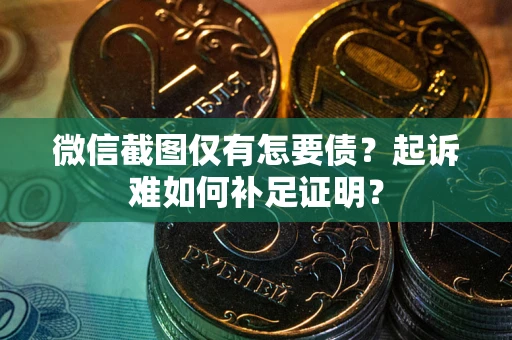 北京微信截图仅有怎要债？起诉难如何补足证明？