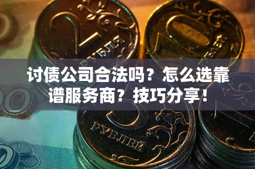 北京讨债公司合法吗？怎么选靠谱服务商？技巧分享！