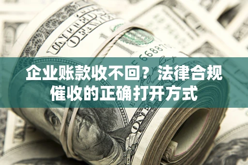 北京企业账款收不回？法律合规催收的正确打开方式
