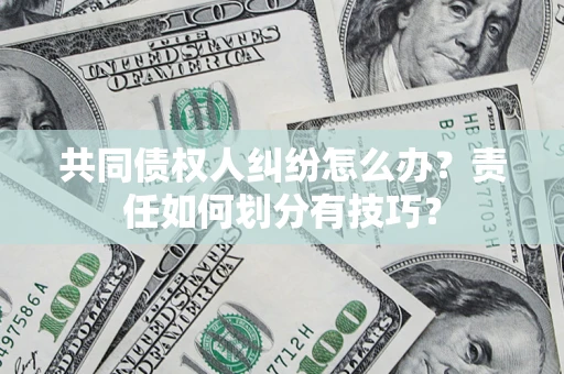 北京共同债权人纠纷怎么办？责任如何划分有技巧？