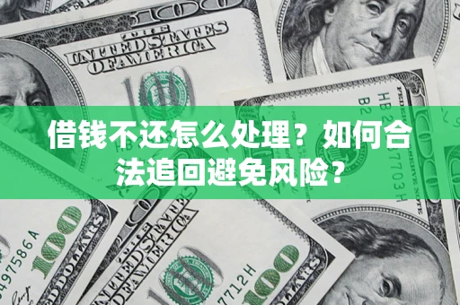 北京借钱不还怎么处理？如何合法追回避免风险？