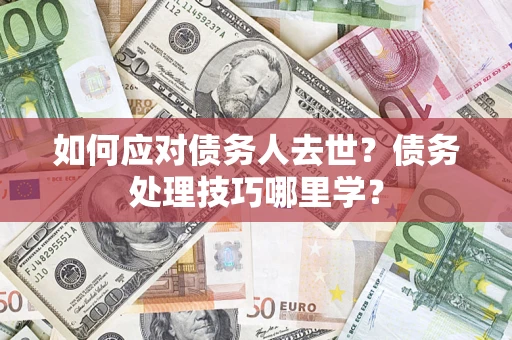 北京如何应对债务人去世？债务处理技巧哪里学？