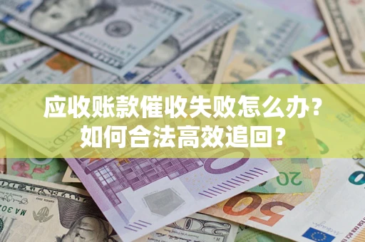 北京应收账款催收失败怎么办？如何合法高效追回？