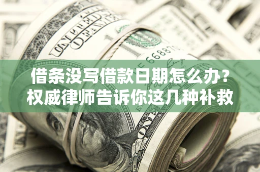 北京借条没写借款日期怎么办？权威律师告诉你这几种补救方法！