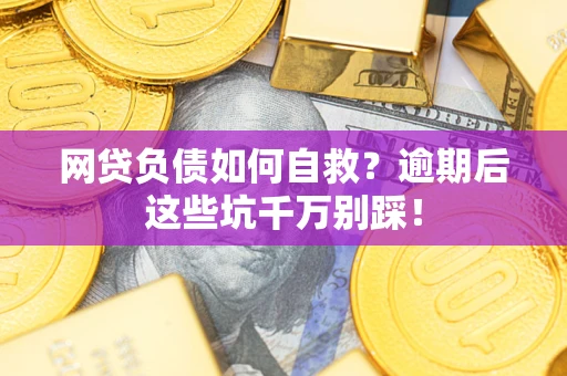 北京网贷负债如何自救？逾期后这些坑千万别踩！