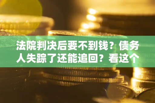 北京法院判决后要不到钱？债务人失踪了还能追回？看这个方法！