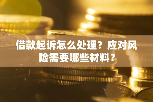 北京借款起诉怎么处理？应对风险需要哪些材料？