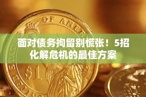 北京面对债务拘留别慌张！5招化解危机的最佳方案