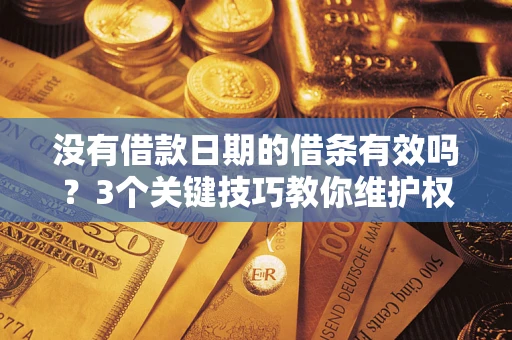 北京没有借款日期的借条有效吗？3个关键技巧教你维护权益