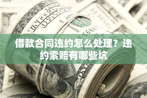 北京借款合同违约怎么处理？违约索赔有哪些坑