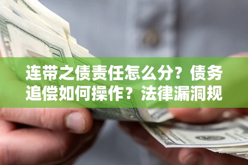北京连带之债责任怎么分？债务追偿如何操作？法律漏洞规避指南