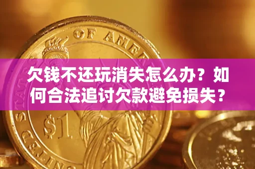 北京欠钱不还玩消失怎么办？如何合法追讨欠款避免损失？