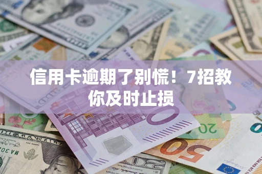 北京信用卡逾期了别慌！7招教你及时止损