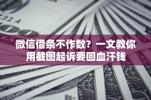 北京微信借条不作数？一文教你用截图起诉要回血汗钱