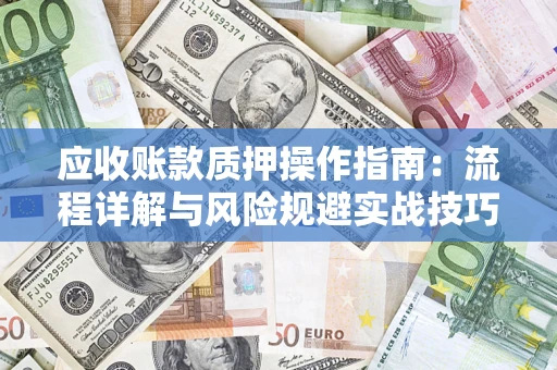 北京应收账款质押操作指南:流程详解与风险规避实战技巧 北京应收账款质押操作指南:流程详解与风险规避实战技巧