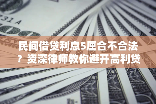 北京民间借贷利息5厘合不合法？资深律师教你避开高利贷陷阱