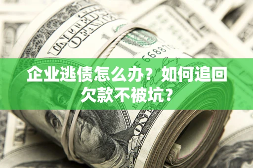 北京企业逃债怎么办？如何追回欠款不被坑？