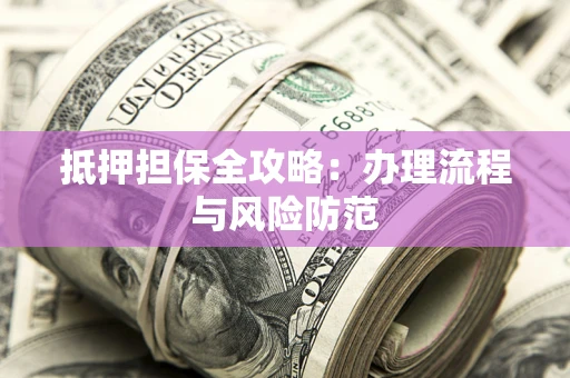 北京抵押担保全攻略：办理流程与风险防范