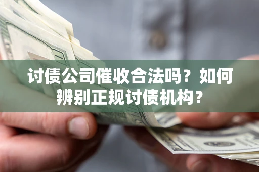 北京讨债公司催收合法吗？如何辨别正规讨债机构？