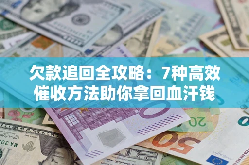 北京欠款追回全攻略：7种高效催收方法助你拿回血汗钱