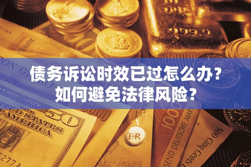 北京债务诉讼时效已过怎么办？如何避免法律风险？