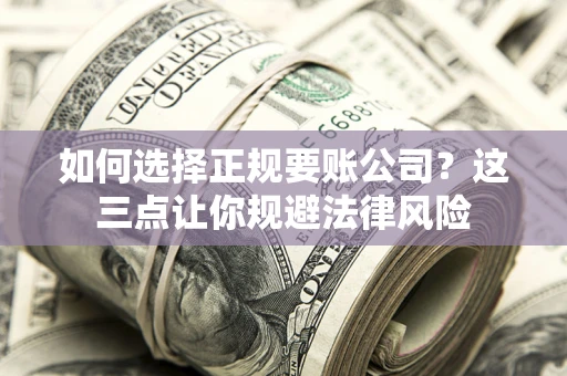 北京如何选择正规要账公司？这三点让你规避法律风险