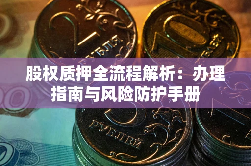 北京股权质押全流程解析：办理指南与风险防护手册