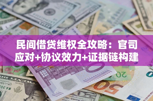北京民间借贷维权全攻略：官司应对+协议效力+证据链构建指南