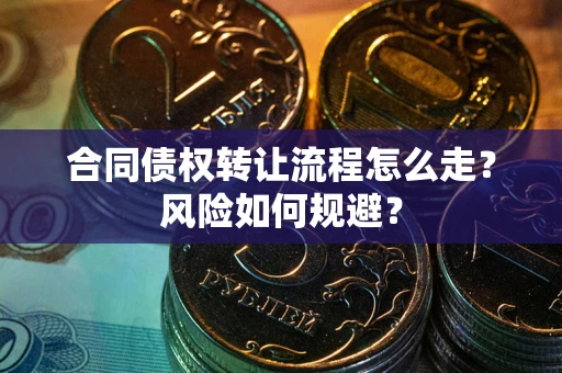 北京合同债权转让流程怎么走？风险如何规避？