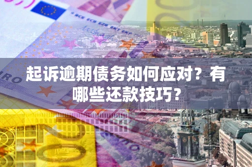 北京起诉逾期债务如何应对？有哪些还款技巧？
