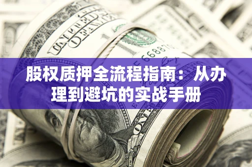 北京股权质押全流程指南：从办理到避坑的实战手册