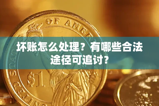 北京坏账怎么处理？有哪些合法途径可追讨？